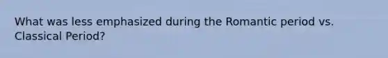 What was less emphasized during the Romantic period vs. Classical Period?