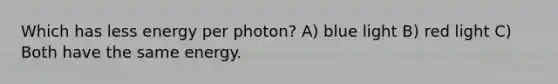 Which has less energy per photon? A) blue light B) red light C) Both have the same energy.