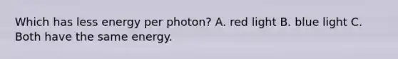 Which has less energy per photon? A. red light B. blue light C. Both have the same energy.