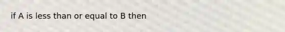 if A is less than or equal to B then