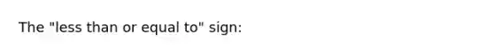 The "<a href='https://www.questionai.com/knowledge/k7BtlYpAMX-less-than' class='anchor-knowledge'>less than</a> or equal to" sign: