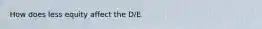 How does less equity affect the D/E