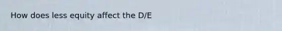 How does less equity affect the D/E