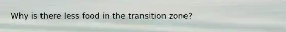 Why is there less food in the transition zone?