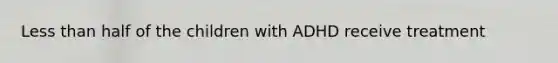 Less than half of the children with ADHD receive treatment