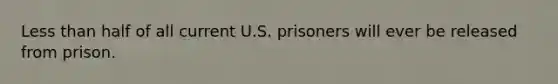 Less than half of all current U.S. prisoners will ever be released from prison.