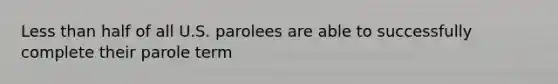Less than half of all U.S. parolees are able to successfully complete their parole term