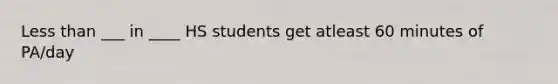 Less than ___ in ____ HS students get atleast 60 minutes of PA/day