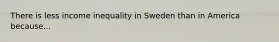 There is less <a href='https://www.questionai.com/knowledge/kTX8pTbg6A-income-inequality' class='anchor-knowledge'>income inequality</a> in Sweden than in America because...