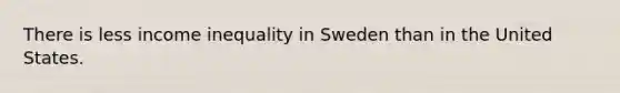 There is less income inequality in Sweden than in the United States.