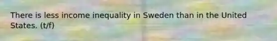 There is less income inequality in Sweden than in the United States. (t/f)