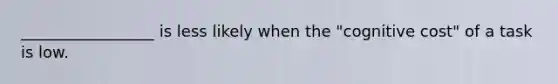 _________________ is less likely when the "cognitive cost" of a task is low.