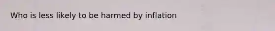 Who is less likely to be harmed by inflation