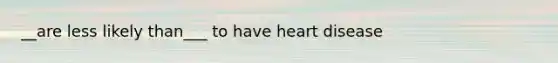 __are less likely than___ to have heart disease