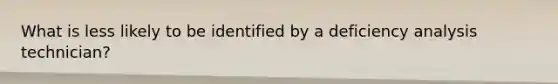 What is less likely to be identified by a deficiency analysis technician?