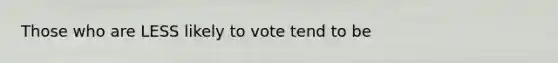 Those who are LESS likely to vote tend to be