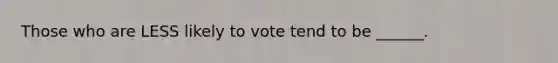 Those who are LESS likely to vote tend to be ______.