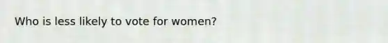 Who is less likely to vote for women?