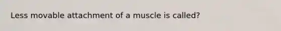 Less movable attachment of a muscle is called?