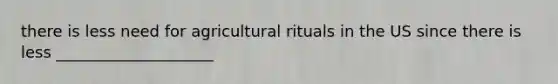 there is less need for agricultural rituals in the US since there is less ____________________