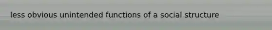 less obvious unintended functions of a social structure