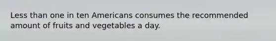 Less than one in ten Americans consumes the recommended amount of fruits and vegetables a day.