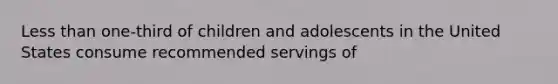 Less than one-third of children and adolescents in the United States consume recommended servings of