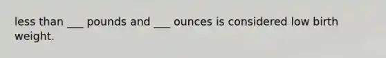 less than ___ pounds and ___ ounces is considered low birth weight.