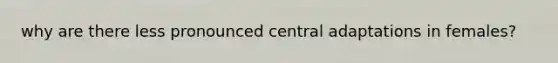 why are there less pronounced central adaptations in females?