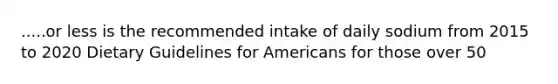 .....or less is the recommended intake of daily sodium from 2015 to 2020 Dietary Guidelines for Americans for those over 50