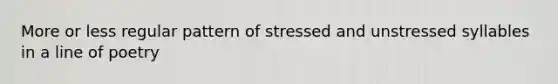 More or less regular pattern of stressed and unstressed syllables in a line of poetry