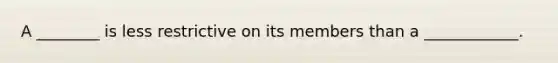 A ________ is less restrictive on its members than a ____________.