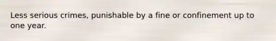 Less serious crimes, punishable by a fine or confinement up to one year.