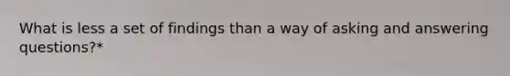 What is less a set of findings than a way of asking and answering questions?*