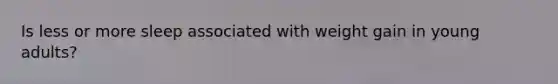 Is less or more sleep associated with weight gain in young adults?