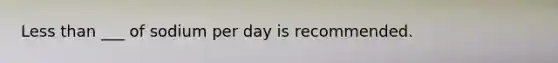 Less than ___ of sodium per day is recommended.