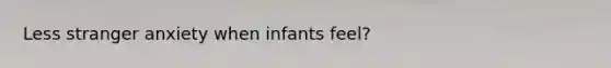 Less stranger anxiety when infants feel?