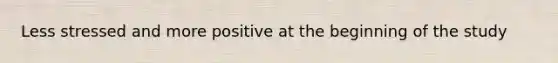 Less stressed and more positive at the beginning of the study