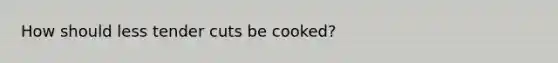 How should less tender cuts be cooked?