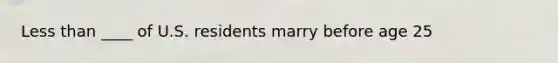 Less than ____ of U.S. residents marry before age 25