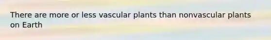 There are more or less <a href='https://www.questionai.com/knowledge/kbaUXKuBoK-vascular-plants' class='anchor-knowledge'>vascular plants</a> than nonvascular plants on Earth