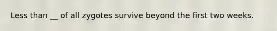 Less than __ of all zygotes survive beyond the first two weeks.