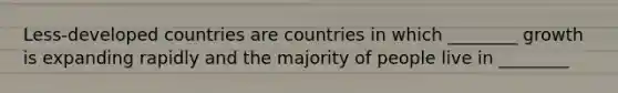 Less-developed countries are countries in which ________ growth is expanding rapidly and the majority of people live in ________