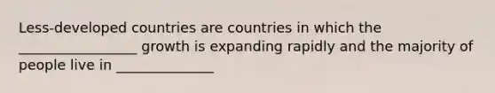 Less-developed countries are countries in which the _________________ growth is expanding rapidly and the majority of people live in ______________