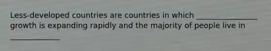 Less-developed countries are countries in which ________________ growth is expanding rapidly and the majority of people live in _____________