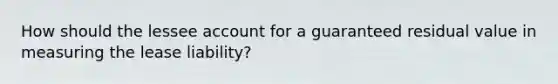 How should the lessee account for a guaranteed residual value in measuring the lease liability?