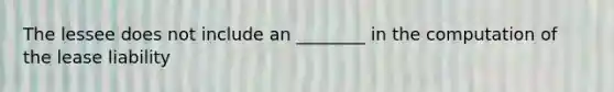 The lessee does not include an ________ in the computation of the lease liability