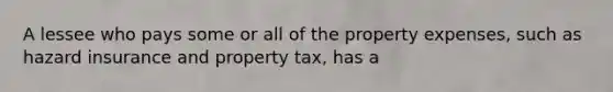 A lessee who pays some or all of the property expenses, such as hazard insurance and property tax, has a