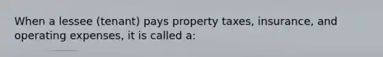 When a lessee (tenant) pays property taxes, insurance, and operating expenses, it is called a: