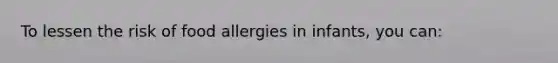 To lessen the risk of food allergies in infants, you can: